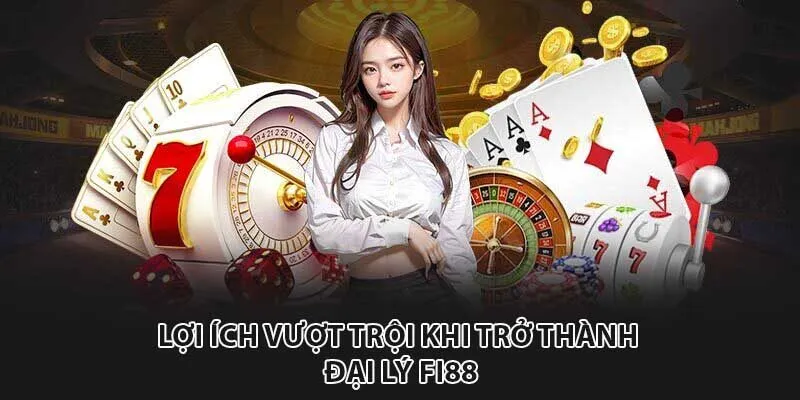 Lợi ích vượt trội khi trở thành đại lý fi88